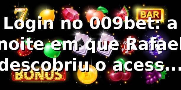Login no 009bet: a noite em que Rafael descobriu o acesso rápido 🔐